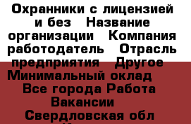 Охранники с лицензией и без › Название организации ­ Компания-работодатель › Отрасль предприятия ­ Другое › Минимальный оклад ­ 1 - Все города Работа » Вакансии   . Свердловская обл.,Кушва г.